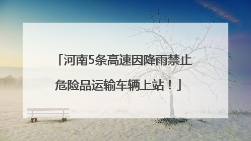 河南5条高速因降雨禁止危险品运输车辆上站！