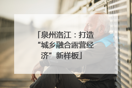 泉州洛江：打造“城乡融合露营经济”新样板