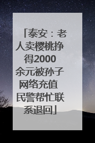泰安：老人卖樱桃挣得2000余元被孙子网络充值 民警帮忙联系退回