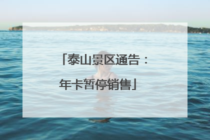 泰山景区通告：年卡暂停销售