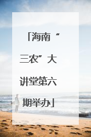 海南“三农”大讲堂第六期举办