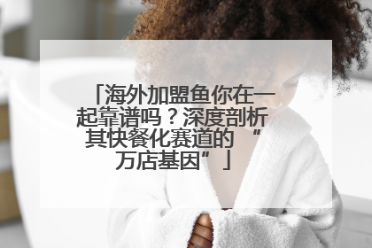 海外加盟鱼你在一起靠谱吗？深度剖析其快餐化赛道的 “万店基因”