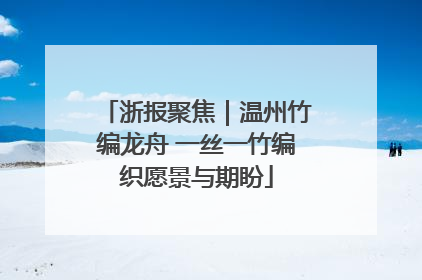 浙报聚焦｜温州竹编龙舟 一丝一竹编织愿景与期盼