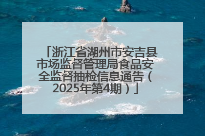 浙江省湖州市安吉县市场监督管理局食品安全监督抽检信息通告（2025年第4期）