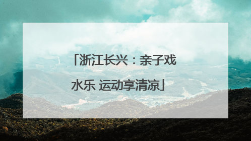 浙江长兴：亲子戏水乐 运动享清凉