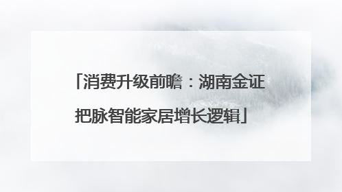 消费升级前瞻：湖南金证把脉智能家居增长逻辑