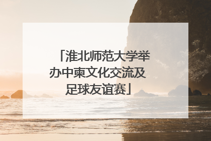 淮北师范大学举办中柬文化交流及足球友谊赛