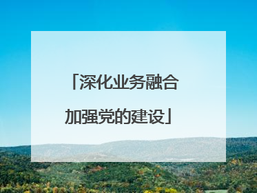 深化业务融合 加强党的建设