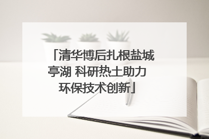 清华博后扎根盐城亭湖 科研热土助力环保技术创新