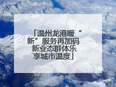 温州龙港暖“新”服务再加码 新业态群体乐享城市温度