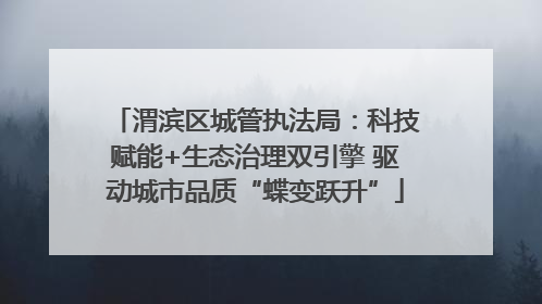渭滨区城管执法局：科技赋能+生态治理双引擎 驱动城市品质“蝶变跃升”