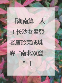 湖南第一人！长沙女攀登者唐玲完成珠峰“南北双登”