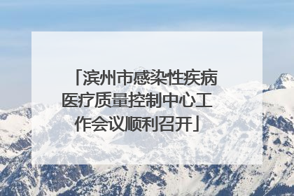 滨州市感染性疾病医疗质量控制中心工作会议顺利召开
