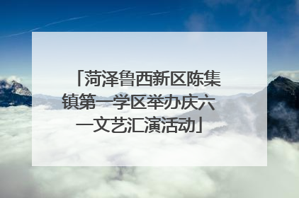 菏泽鲁西新区陈集镇第一学区举办庆六一文艺汇演活动