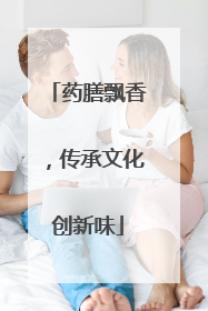 药膳飘香，传承文化创新味
