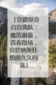 莫德里奇自宣离队：魔笛谢幕，青春散场，克罗地亚狂想曲久久回荡