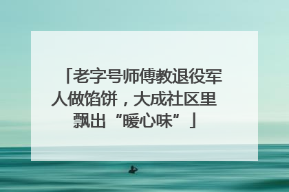 老字号师傅教退役军人做馅饼，大成社区里飘出“暖心味”