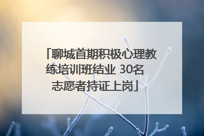 聊城首期积极心理教练培训班结业 30名志愿者持证上岗