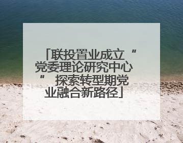 联投置业成立“党委理论研究中心” 探索转型期党业融合新路径