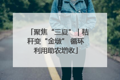 聚焦“三夏”｜秸秆变“金墩” 循环利用助农增收