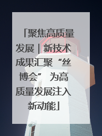 聚焦高质量发展｜新技术成果汇聚“丝博会” 为高质量发展注入新动能