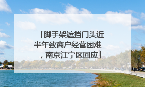 脚手架遮挡门头近半年致商户经营困难，南京江宁区回应