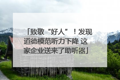 致敬“好人”！发现道德模范听力下降 这家企业送来了助听器