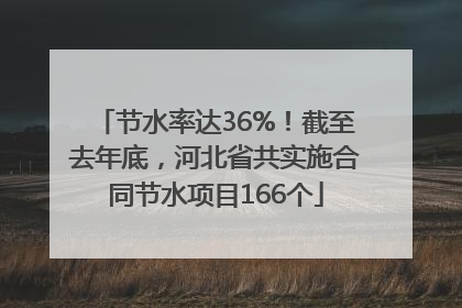 节水率达36%！截至去年底，河北省共实施合同节水项目166个