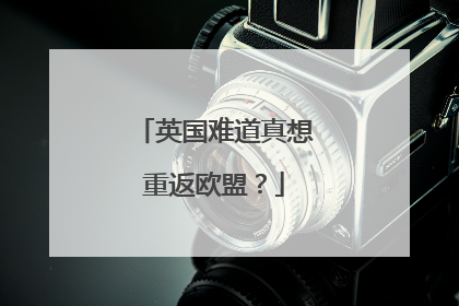 英国难道真想重返欧盟？