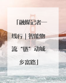 融媒记者一线行｜智能物流“链”动城乡富路