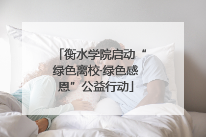 衡水学院启动“绿色离校·绿色感恩”公益行动