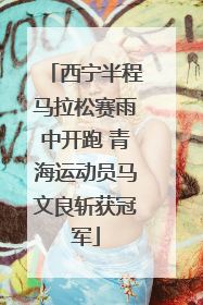 西宁半程马拉松赛雨中开跑 青海运动员马文良斩获冠军