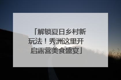 解锁夏日乡村新玩法！秀洲这里开启露营美食盛宴