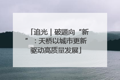 追光｜破题向“新”：天桥以城市更新驱动高质量发展