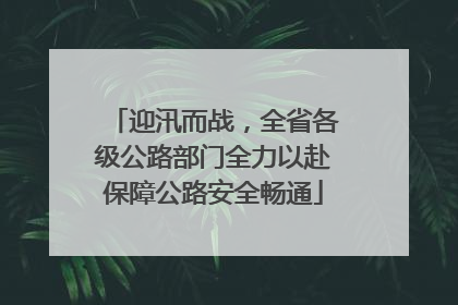 迎汛而战，全省各级公路部门全力以赴保障公路安全畅通