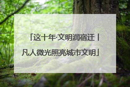 这十年·文明润宿迁丨凡人微光照亮城市文明