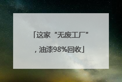 这家“无废工厂”，油漆98%回收