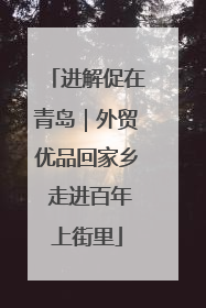 进解促在青岛｜外贸优品回家乡 走进百年上街里