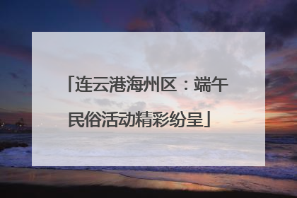 连云港海州区：端午民俗活动精彩纷呈