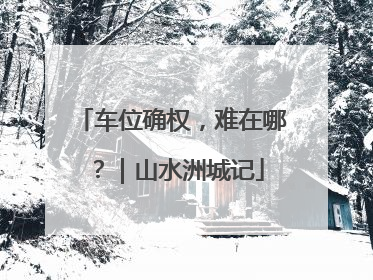 车位确权，难在哪？｜山水洲城记