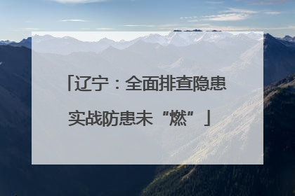 辽宁：全面排查隐患 实战防患未“燃”