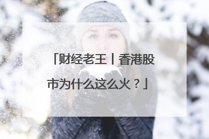 财经老王丨香港股市为什么这么火？
