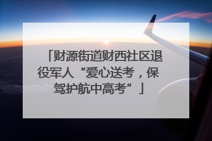 财源街道财西社区退役军人“爱心送考，保驾护航中高考”