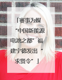 赛事为媒 “中国新能源电池之都”福建宁德发出“求贤令”