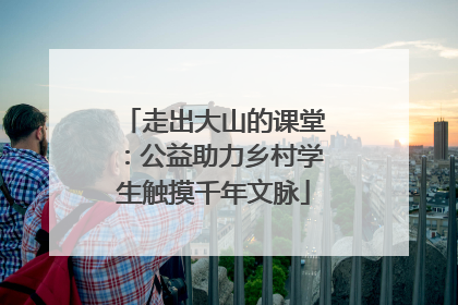 走出大山的课堂：公益助力乡村学生触摸千年文脉