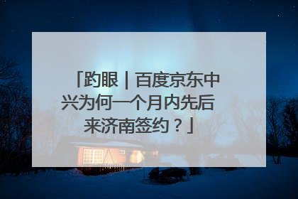 趵眼｜百度京东中兴为何一个月内先后来济南签约？