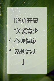 道真开展“关爱青少年心理健康”系列活动