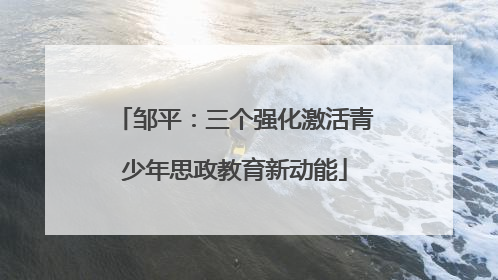 邹平：三个强化激活青少年思政教育新动能