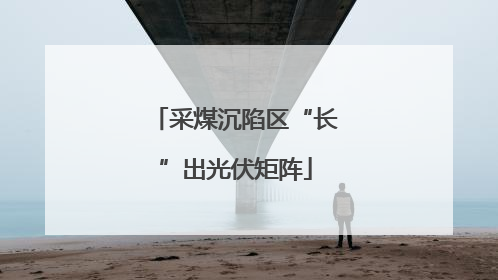 采煤沉陷区“长”出光伏矩阵