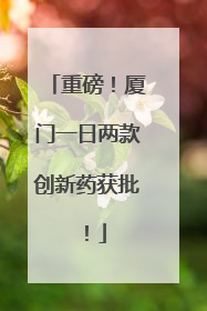 重磅！厦门一日两款创新药获批！